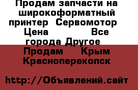 Продам запчасти на широкоформатный принтер. Сервомотор › Цена ­ 29 000 - Все города Другое » Продам   . Крым,Красноперекопск